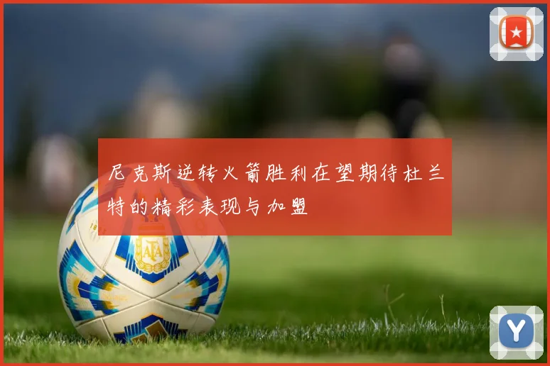尼克斯逆转火箭胜利在望期待杜兰特的精彩表现与加盟