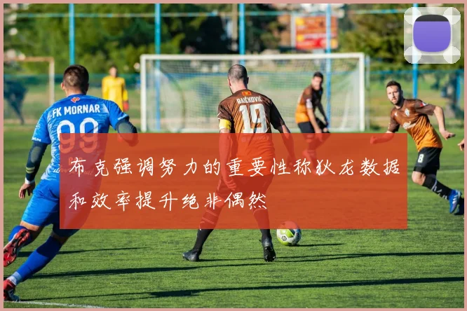 布克强调努力的重要性称狄龙数据和效率提升绝非偶然