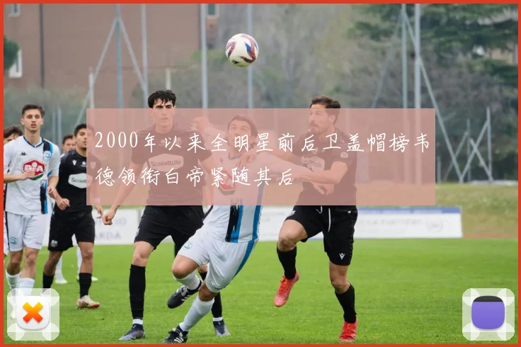 2000年以来全明星前后卫盖帽榜韦德领衔白帝紧随其后