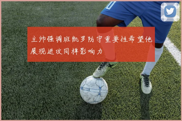 主帅强调班凯罗防守重要性希望他展现进攻同样影响力