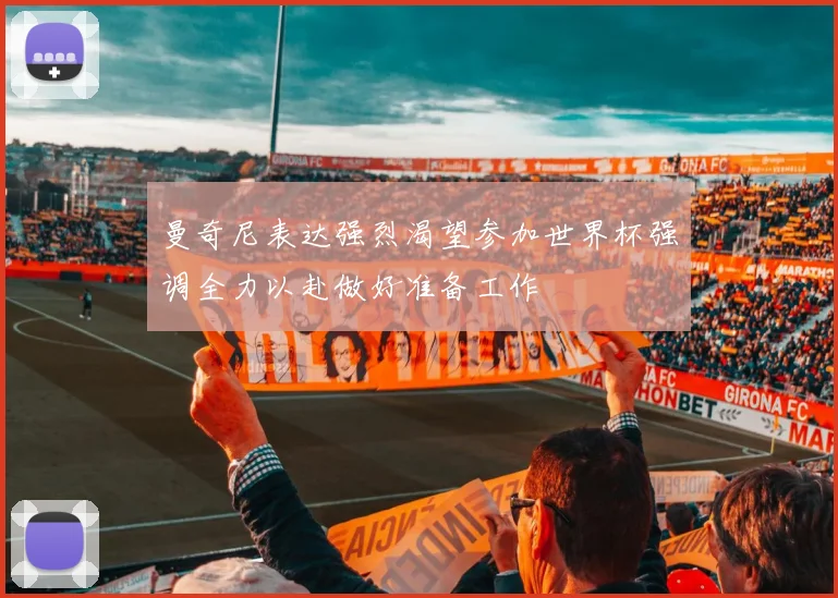 曼奇尼表达强烈渴望参加世界杯强调全力以赴做好准备工作