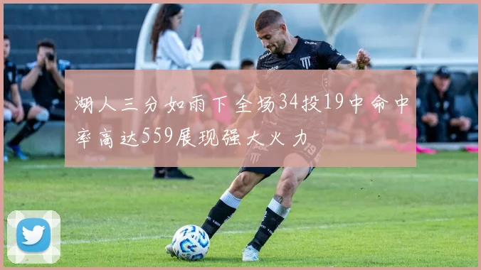 湖人三分如雨下全场34投19中命中率高达559展现强大火力