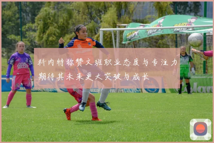 科内特称赞文班职业态度与专注力期待其未来更大突破与成长