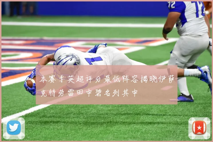 本赛季英超评分最低阵容揭晓伊萨克特劳雷田中碧名列其中
