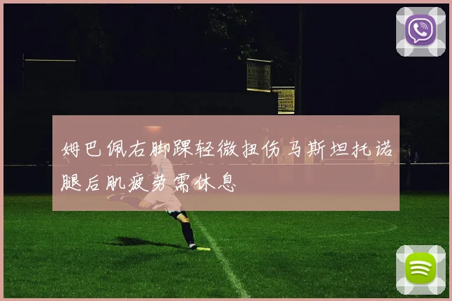 姆巴佩右脚踝轻微扭伤马斯坦托诺腿后肌疲劳需休息