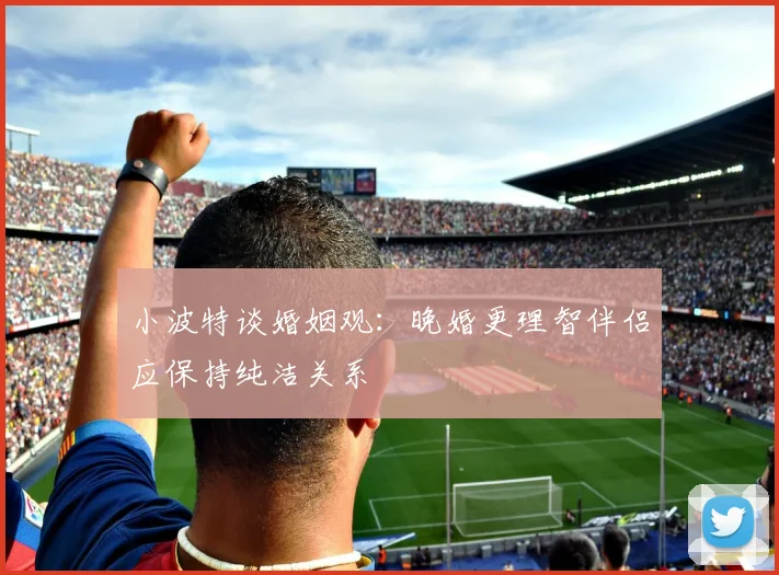 小波特谈婚姻观：晚婚更理智伴侣应保持纯洁关系