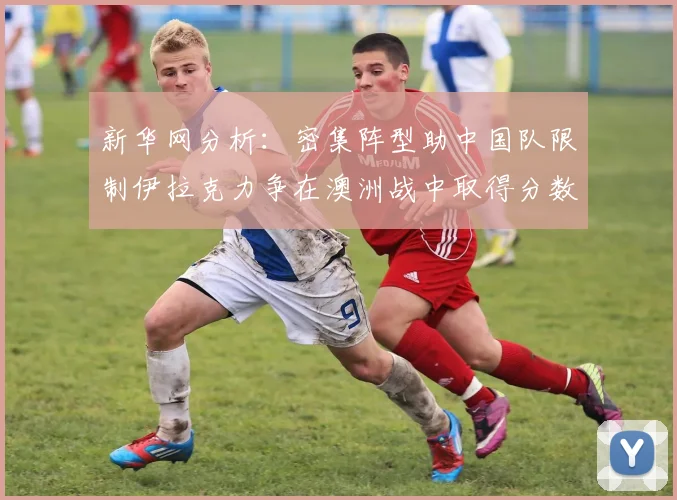 新华网分析：密集阵型助中国队限制伊拉克力争在澳洲战中取得分数