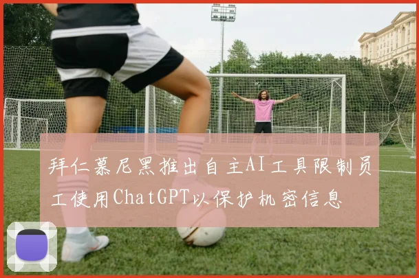拜仁慕尼黑推出自主AI工具限制员工使用ChatGPT以保护机密信息