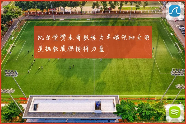 凯尔登赞米奇教练为卓越领袖全明星执教展现榜样力量