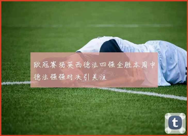 欧冠赛场英西德法四强全胜本周中德法强强对决引关注