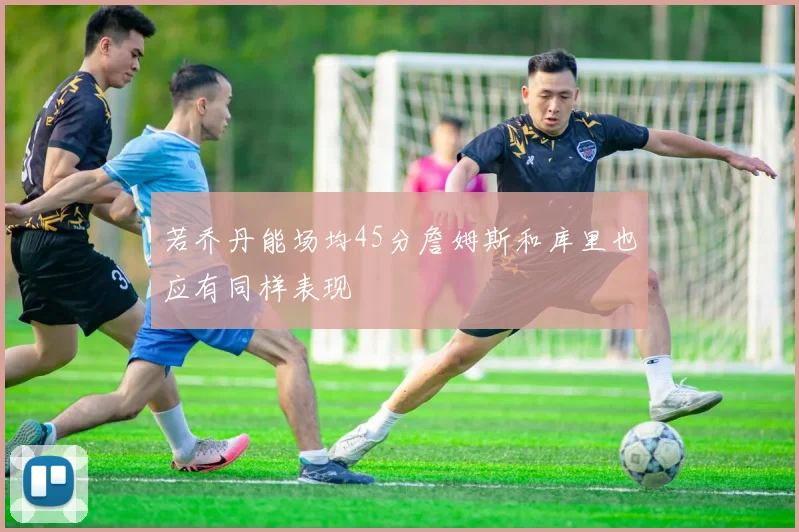 若乔丹能场均45分詹姆斯和库里也应有同样表现