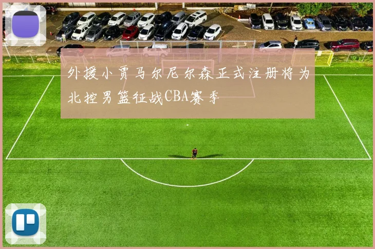 外援小贾马尔尼尔森正式注册将为北控男篮征战CBA赛季
