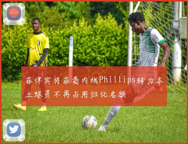 菲律宾将菲裔内线Phillips转为本土球员不再占用归化名额