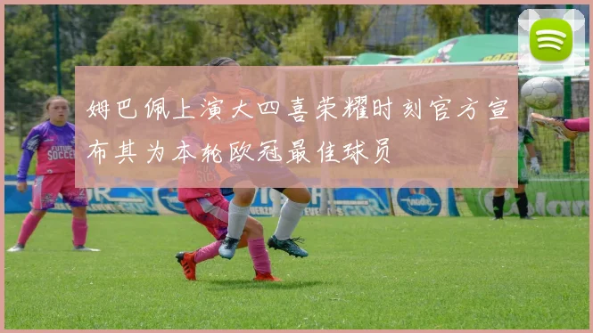 姆巴佩上演大四喜荣耀时刻官方宣布其为本轮欧冠最佳球员