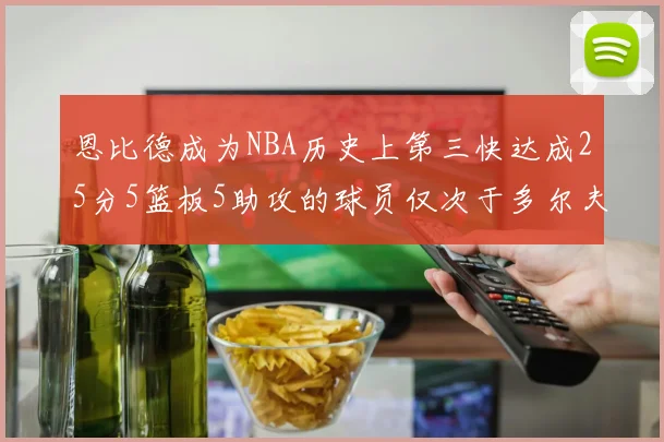 恩比德成为NBA历史上第三快达成25分5篮板5助攻的球员仅次于多尔夫谢伊斯和库里